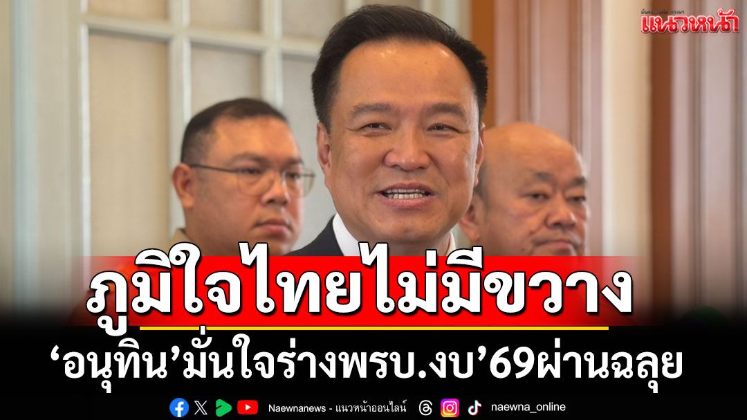 ‘อนุทิน’ มั่นใจสภาฯฉลุย ถก‘ร่างพรบ.งบฯปี69’ ไร้สะดุด