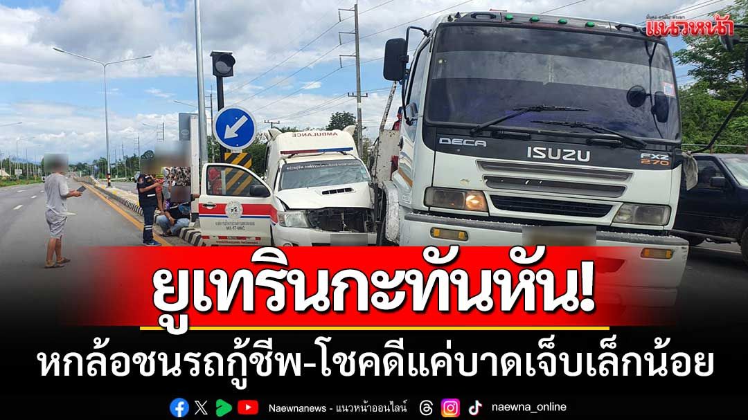 ‘หกล้อยูเทิร์นกะทันหัน’ ชนรถกู้ชีพ อบต.ตาดกลอย-โชคดีเจ็บเล็กน้อย