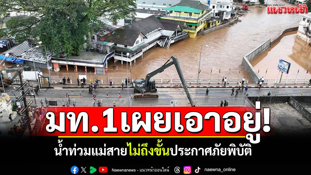 'มท.1'เผยเอาอยู่! น้ำท่วมแม่สายไม่ถึงขั้นประกาศภัยพิบัติ เตรียมลอกท่อจังหวัดข้างเคียง