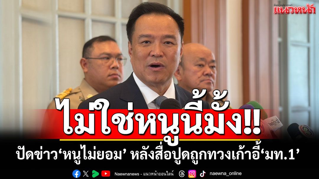 ไม่ใช่หนูนี้มั้ง!! ‘อนุทิน’ปัด​ข่าว‘หนูไม่ยอม’ หลังสื่อปูดถูกทวงเก้าอี้ ‘มท.1’