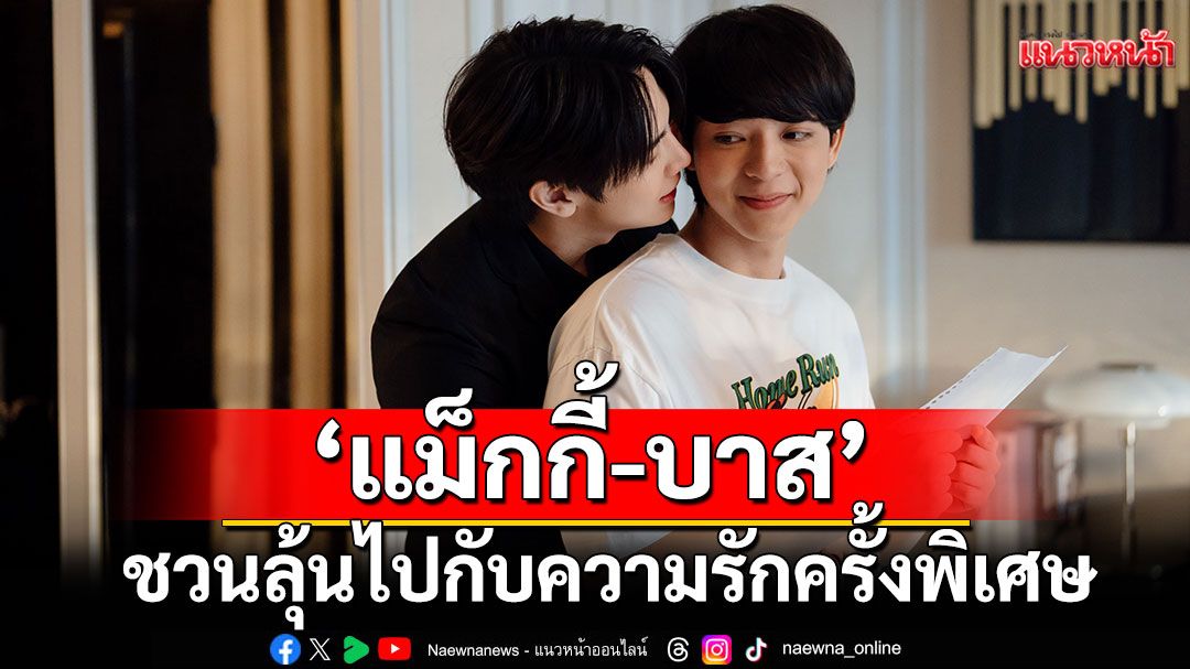‘แม็กกี้ – บาส’ ชวนแฟนๆ ลุ้นไปกับความรักครั้งพิเศษ