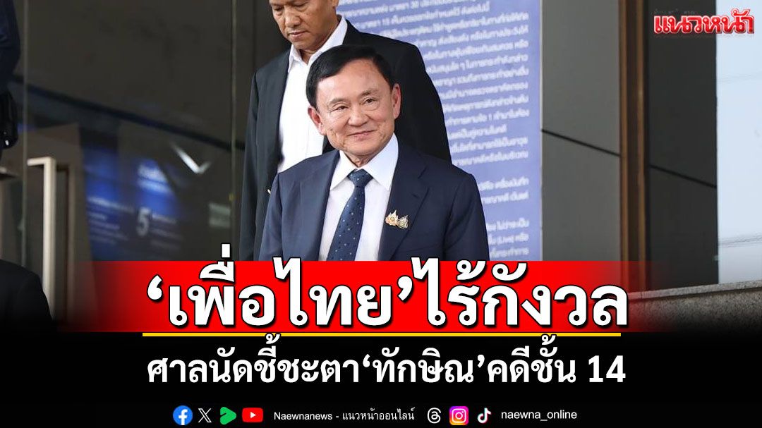 ‘เพื่อไทย’ไร้กังวล! ศาลนัดไต่สวนชี้ชะตา‘ทักษิณ’คดีชั้น 14