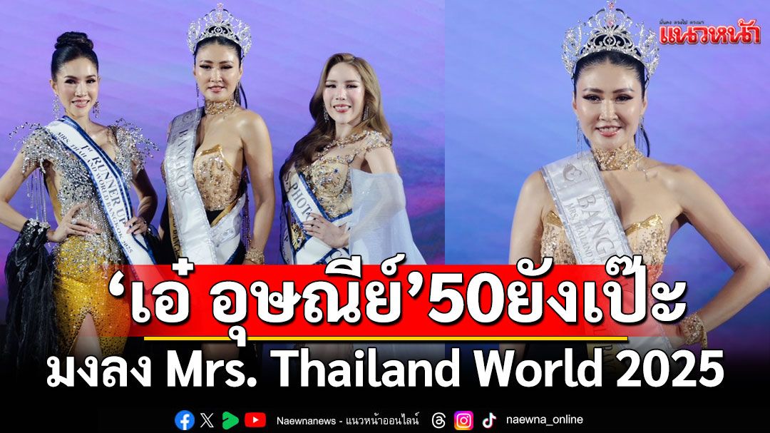 'เอ๋ อุษณีย์'สาว 50 UP ยังเซี่ยะ คว้ามง Mrs. Thailand World 2025