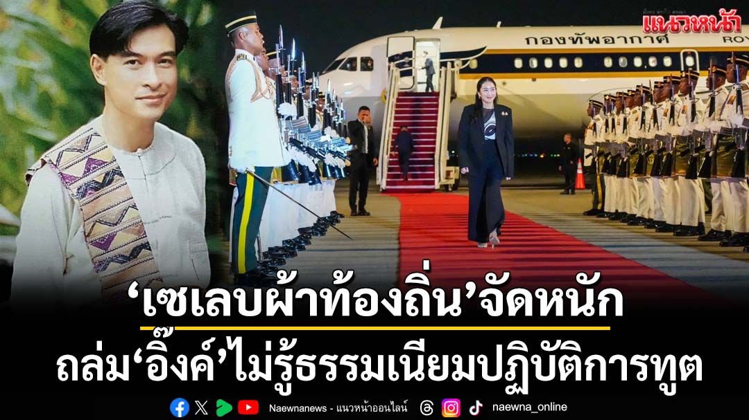 ‘เซเลบผ้าท้องถิ่น’จัดหนัก! ถล่ม‘อิ๊งค์’ไร้กาลเทศะ ไม่รู้ธรรมเนียมปฏิบัติการทูต