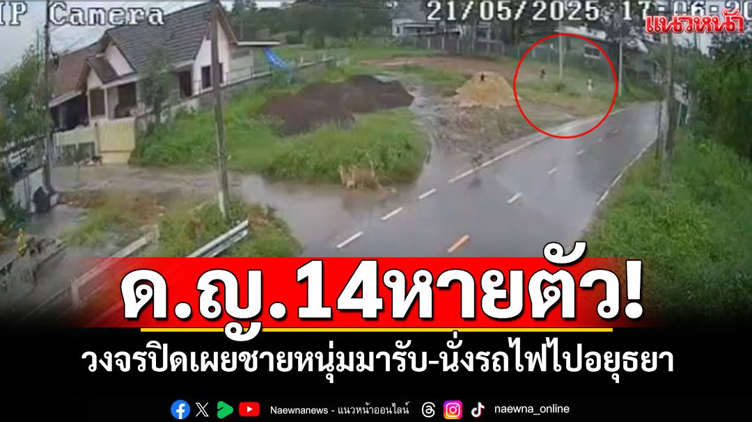 เบาะแสคืบหน้า! 'น้องแก้ม'วัย14หายจากบ้าน วงจรปิดเผยชายหนุ่มมารับ-นั่งรถไฟไปอยุธยา