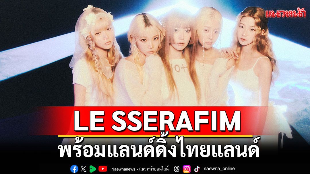 LE SSERAFIM พร้อมแลนด์ดิ้งไทยแลนด์ เตรียมหอบความคิดถึงมาหาแฟนไทยถึงที่!