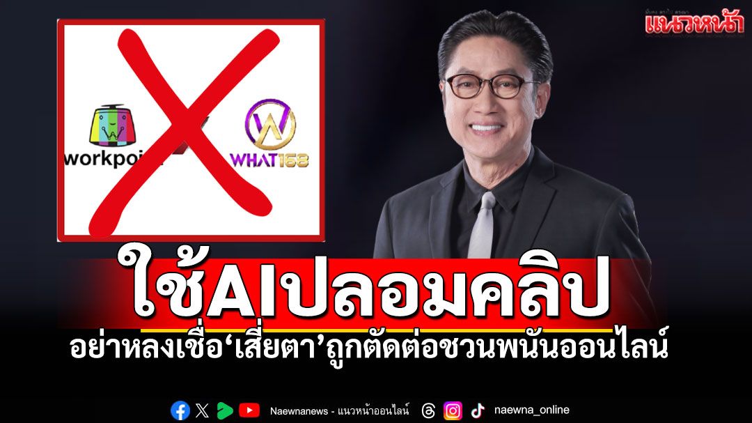 'ปัญญา นิรันดร์กุล'ถูกAIปลอมคลิป ชวนเล่นพนันออนไลน์! เวิร์คพอยท์เตือนภัย