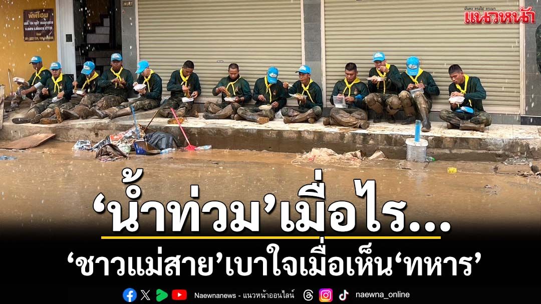 เปิดภาพประทับใจ! ‘น้ำท่วม’เมื่อไร ‘ชาวแม่สาย’ยังพอเบาใจเมื่อเห็น‘ทหาร-จิตอาสา’
