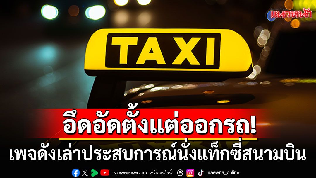 'เพจดัง'โพสต์เคยใช้บริการ'แท็กซี่สนามบิน' คนขับบ่นยับลูกค้าให้ไปส่งใกล้ๆซ้ำขับเลยจุดหมาย