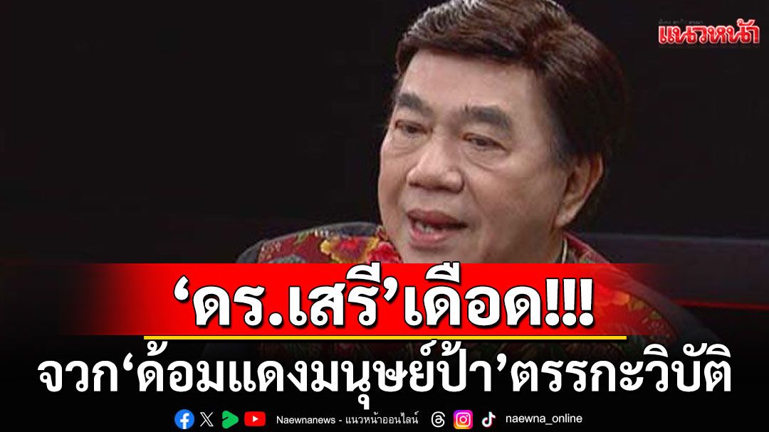 'ดร.เสรี'เดือด!!! จวก'ด้อมแดงมนุษย์ป้า' ตรรกะวิบัติ หลงคนโกง จี้คนไทยตื่น
