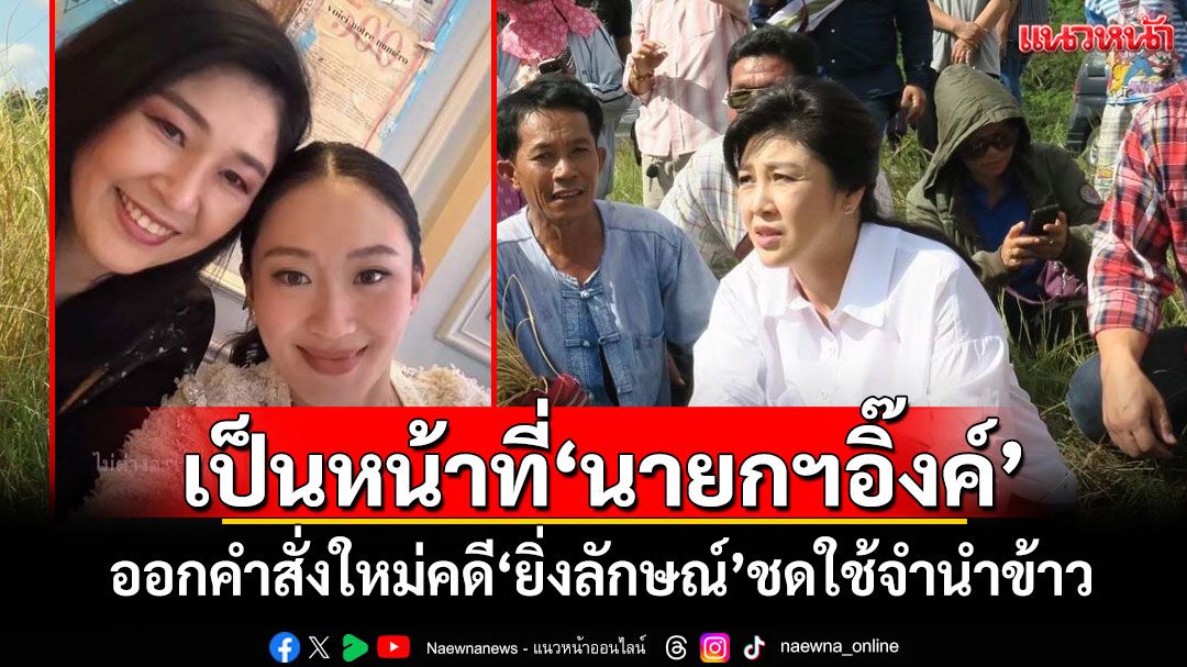 ด่วนที่สุด!!! ศาลปกครองแจงเป็นหน้าที่‘นายกฯอิ๊งค์’ ออกคำสั่งใหม่คดี‘ยิ่งลักษณ์’ชดใช้จำนำข้าว