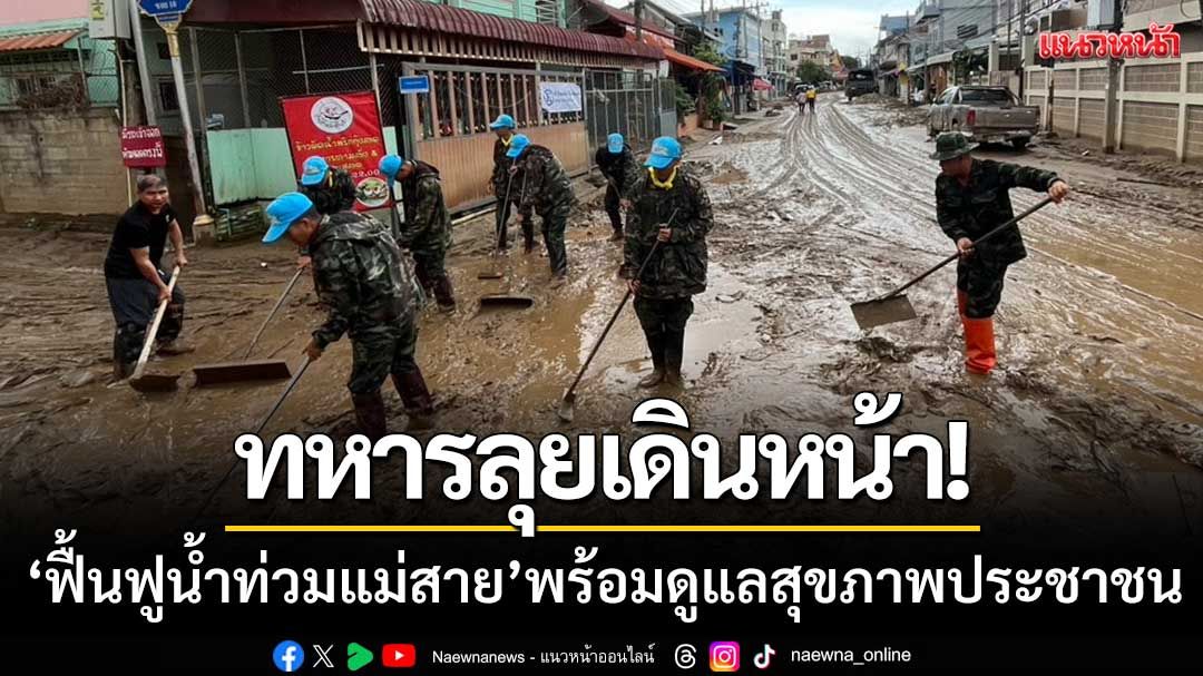 ทหารลุยเดินหน้า! ‘ฟื้นฟูน้ำท่วมแม่สาย’ พร้อมดูแลสุขภาพประชาชน