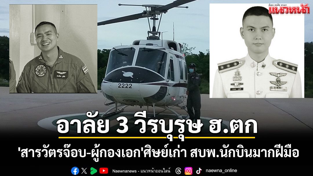 อาลัย 3 วีรบุรุษ! ฮ.ตำรวจตก 'สารวัตรจ๊อบ-ผู้กองเอก'ศิษย์เก่า สบพ.นักบินมากฝีมือ
