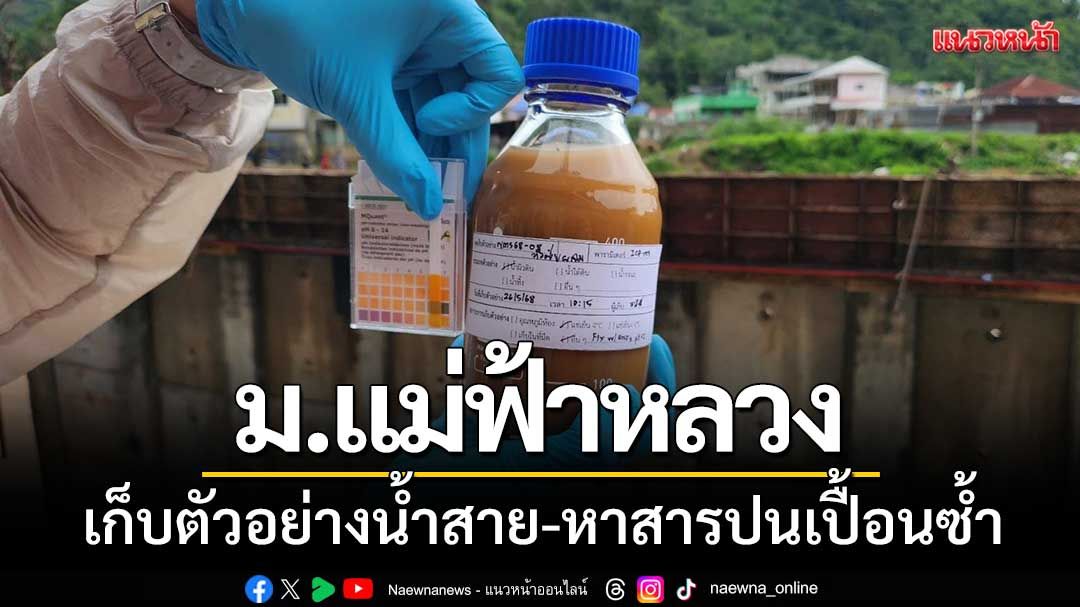 นักวิชาการ ม.แม่ฟ้าหลวง เก็บตัวอย่างน้ำสาย-หาสารปนเปื้อนซ้ำอีกครั้ง