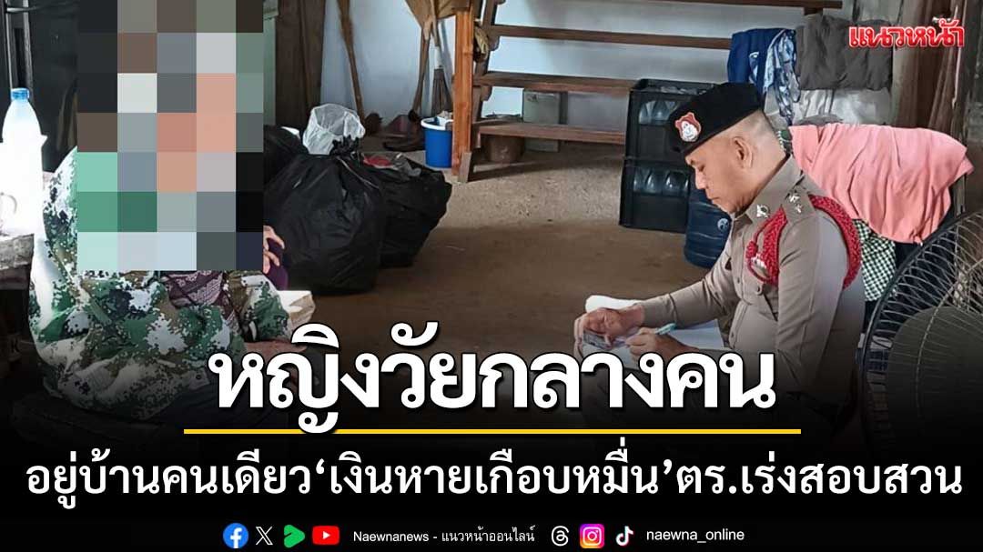 หญิงวัยกลางคน-อยู่บ้านคนเดียว ‘เงินหายเกือบหมื่น’ ตำรวจเร่งสอบสวน