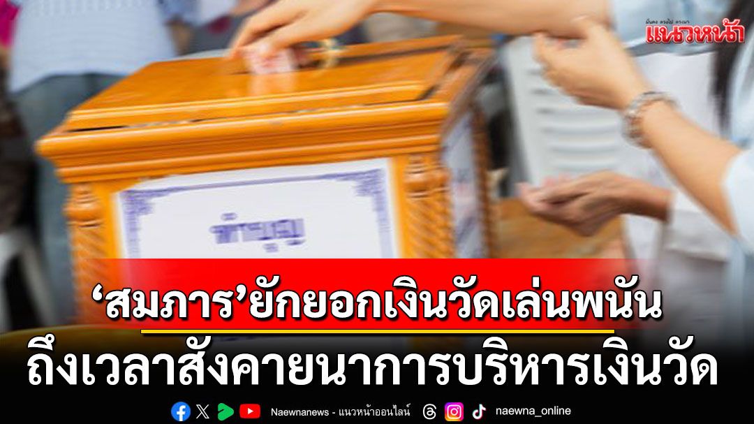แนวหน้าวิเคราะห์ : ‘สมภาร’ยักยอกเงินวัดไปเล่นพนัน ถึงเวลาสังคายนาการบริหารเงินวัด