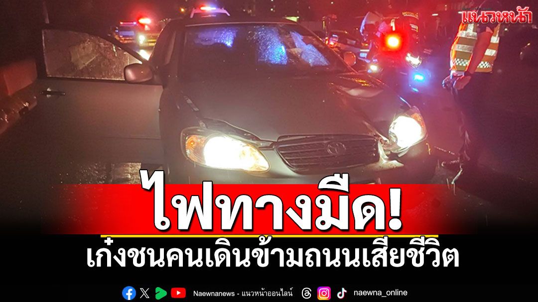 ไฟทางมืด! รถเก๋งมองไม่เห็น ชนคนเดินข้ามถนนเสียชีวิต