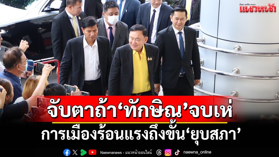 จับตา 13 มิ.ย.ถ้า‘ทักษิณ’จบเห่ การเมืองร้อนแรงถึงขั้น‘ยุบสภา’