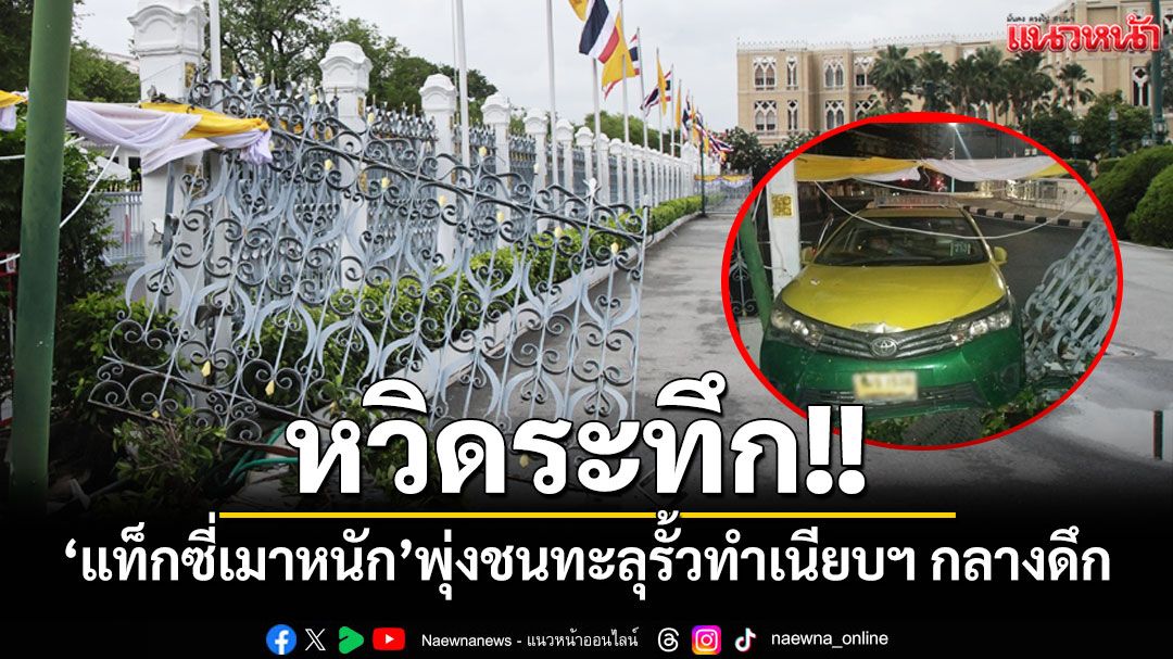 หวิดระทึก!! ‘แท็กซี่เมาหนัก’ พุ่งชนทะลุรั้วทำเนียบฯ กลางดึก