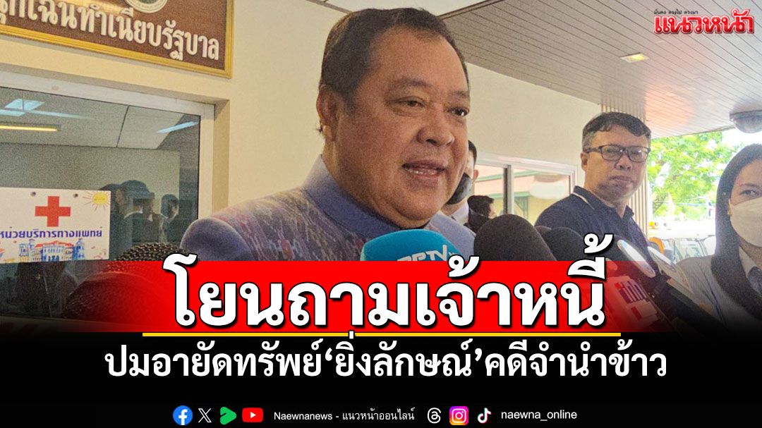 'ทวี'โยนถามเจ้าหนี้ ปมอายัดทรัพย์'ยิ่งลักษณ์'คดีจํานําข้าว ต้องทบทวนใหม่หรือไม่
