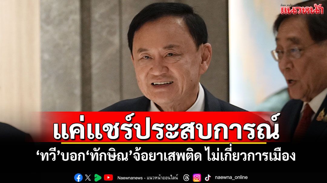 แค่แชร์ประสบการณ์! 'ทวี'บอก'ทักษิณ'จ้อยาเสพติด ไม่เกี่ยวการเมือง