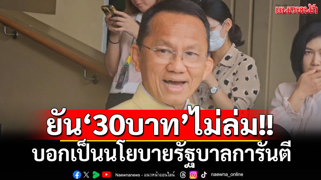 'สมศักดิ์' ยัน '30 บาทรักษาทุกที่'ไม่ล่ม บอกเป็นนโยบายรัฐบาลการันตี