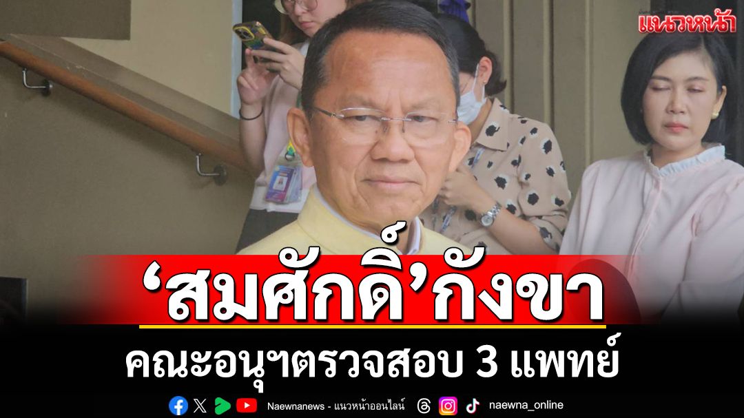 ‘สมศักดิ์’กังขาคณะอนุฯตรวจสอบ 3 แพทย์ ก่อนเข้า‘มติแพทยสภา’