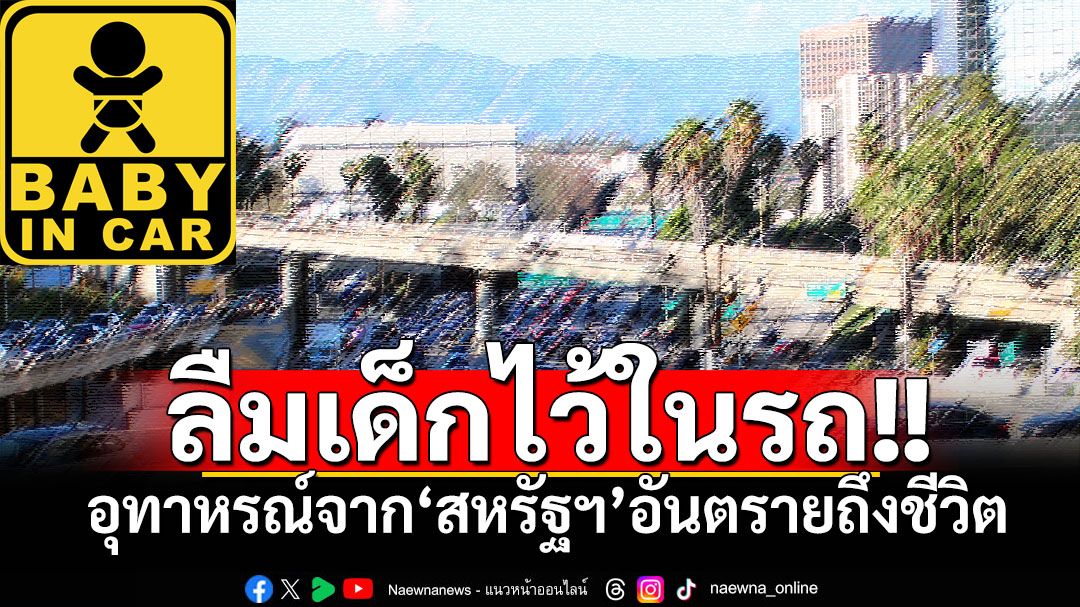 ดับ1รอด1! อุทาหรณ์จาก‘สหรัฐฯ’ผู้ปกครองลืมเด็กไว้ในรถ อันตรายถึงขั้นเสียชีวิต