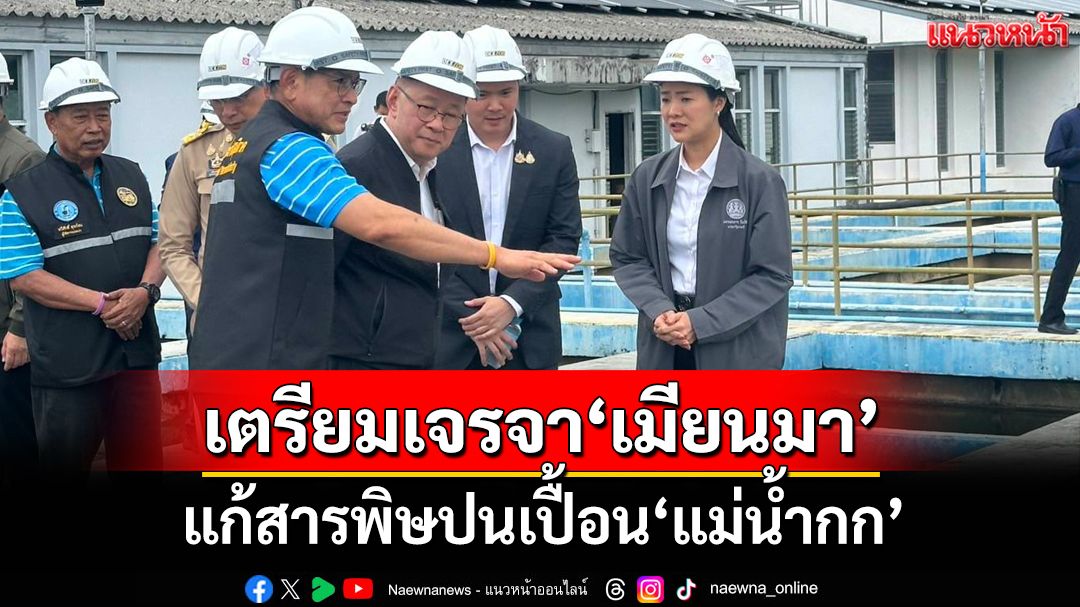 ‘ประเสริฐ’ตรวจสารพิษ‘แม่น้ำกก’ เตรียมบินเจรจา‘เมียนมา’ เร่งแก้ระดับรัฐบาล