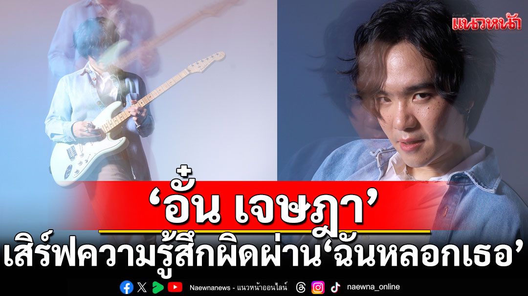อยากขอโทษทุกการกระทำ!'อั๋น เจษฎา'เสิร์ฟความรู้สึกผิดผ่าน'ฉันหลอกเธอ'