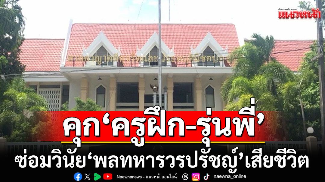 คุกกราวรูด! 'ครูฝึก-พลทหารรุ่นพี่' ซ่อมวินัย'พลทหารวรปรัชญ์' เสียชีวิต โดนหนักสุด 20 ปี 