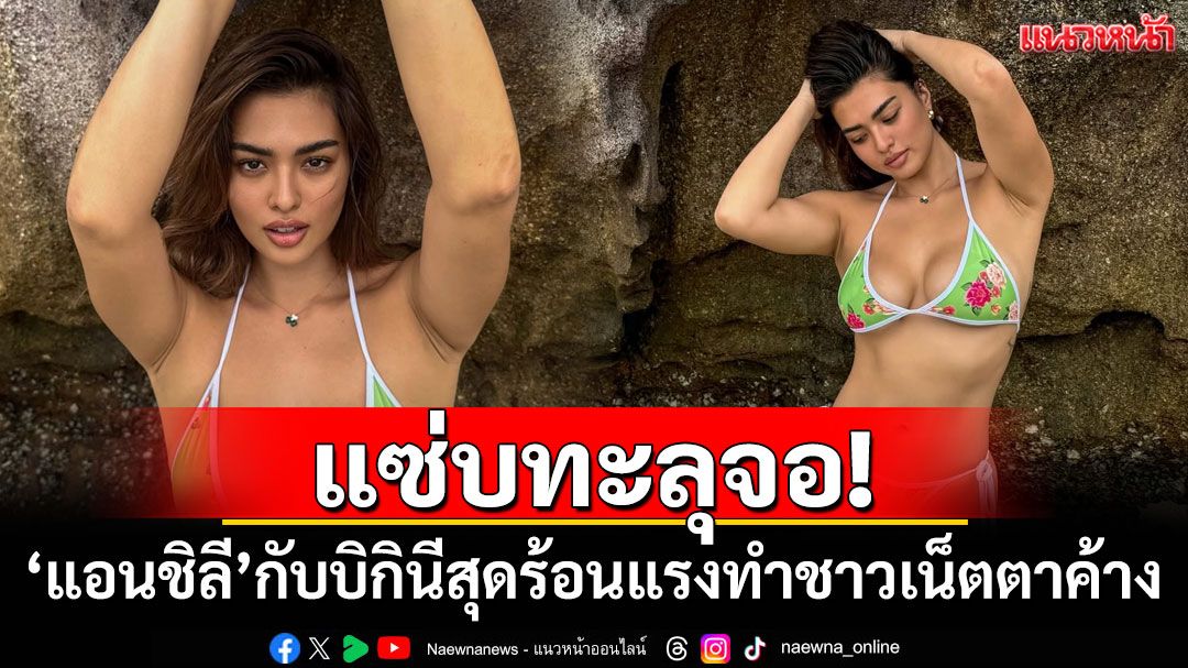 แซ่บทะลุจอ! 'แอนชิลี'กับบิกินีสุดร้อนแรงทำชาวเน็ตตาค้าง