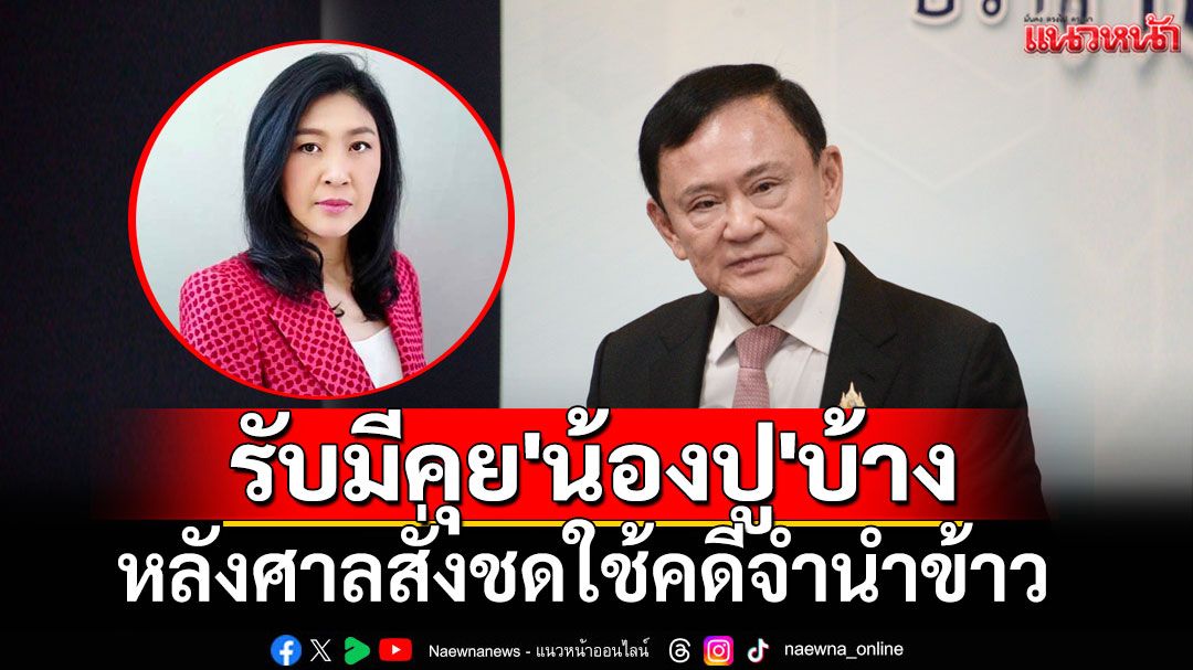 'ทักษิณ'รับคุย'น้องปู'บ้าง หลังศาลสั่งชดใช้คดีจำนำข้าว เผยรอดูสถานการณ์ได้กลับไทยหรือไม่