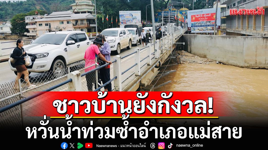 ชาวบ้านยังกังวล! หวั่นน้ำท่วมซ้ำอำเภอแม่สาย เฝ้าระวังเตือนภัย 24 ชั่วโมง