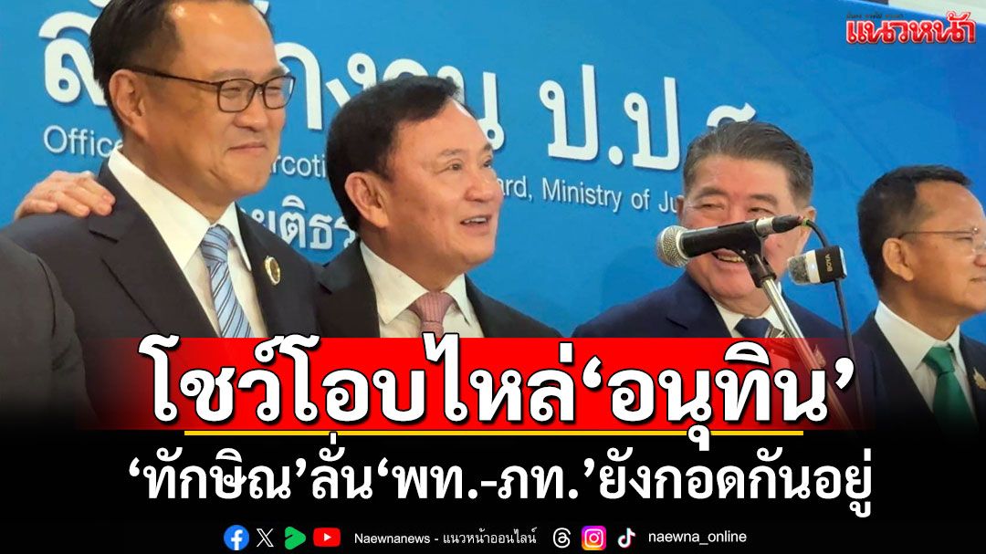โชว์โอบไหล่‘อนุทิน’ ‘ทักษิณ’ลั่น‘พท.-ภท.’ยังกอดกันอยู่ เชื่อไม่มีเปลี่ยนตัว‘นายกฯ’กลางคัน