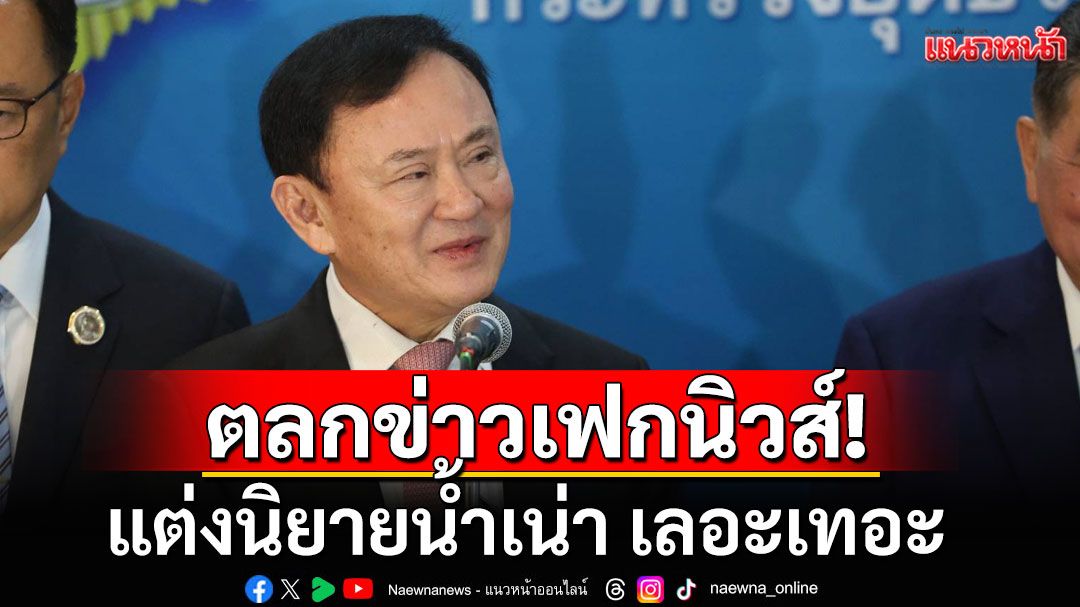 'ทักษิณ'ตลกข่าวเฟกนิวส์หนีออกต่างประเทศ ซัดแต่งนิยายน้ำเน่า เลอะเทอะ