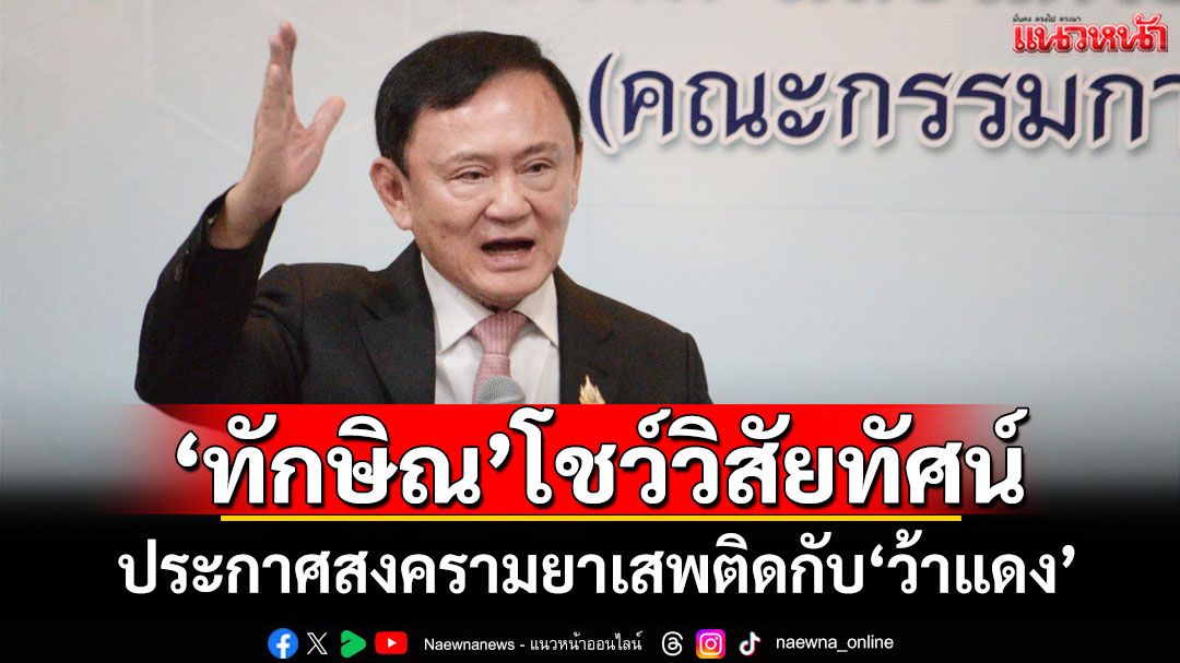 'ทักษิณ'โชว์วิสัยทัศน์ ประกาศสงครามยาเสพติดกับ'ว้าแดง'