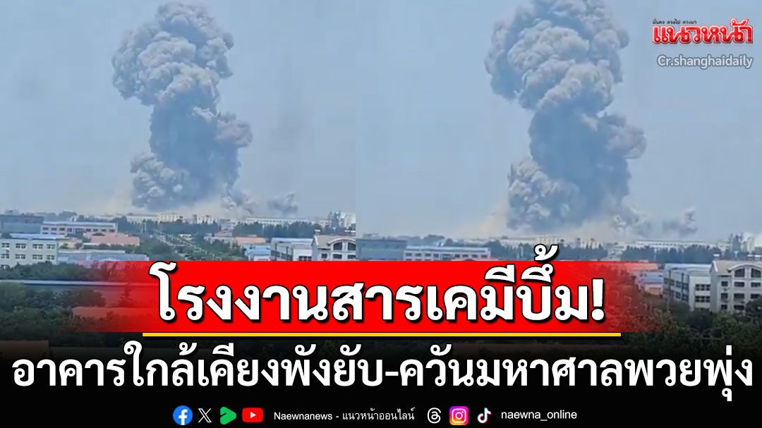 จีนช็อก! บึ้มสนั่นโรงงานสารเคมีขนาดใหญ่ ตึกใกล้เคียงพังยับ-ควันมหาศาลปกคลุมทั่วเมือง