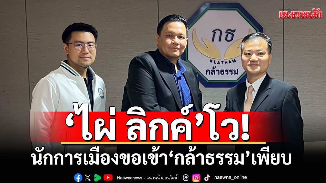 'ไผ่ ลิกค์'โว! นักการเมืองขอเข้า'กล้าธรรม'เพียบ ย้ำทำอะไรเปิดเผย ไม่มีแอบ