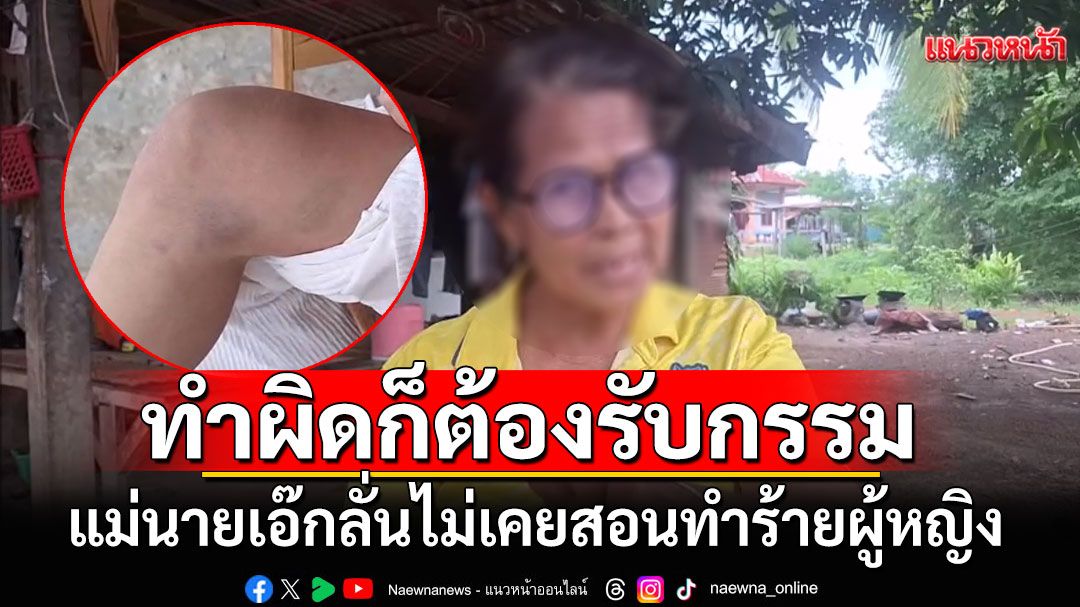 แม่นายเอ๊กซ์ร่ำไห้! ลั่นไม่เคยสอนทำร้ายผู้หญิง ยอมรับลูกชายเจ้าชู้ ทำผิดก็ต้องรับกรรมไป