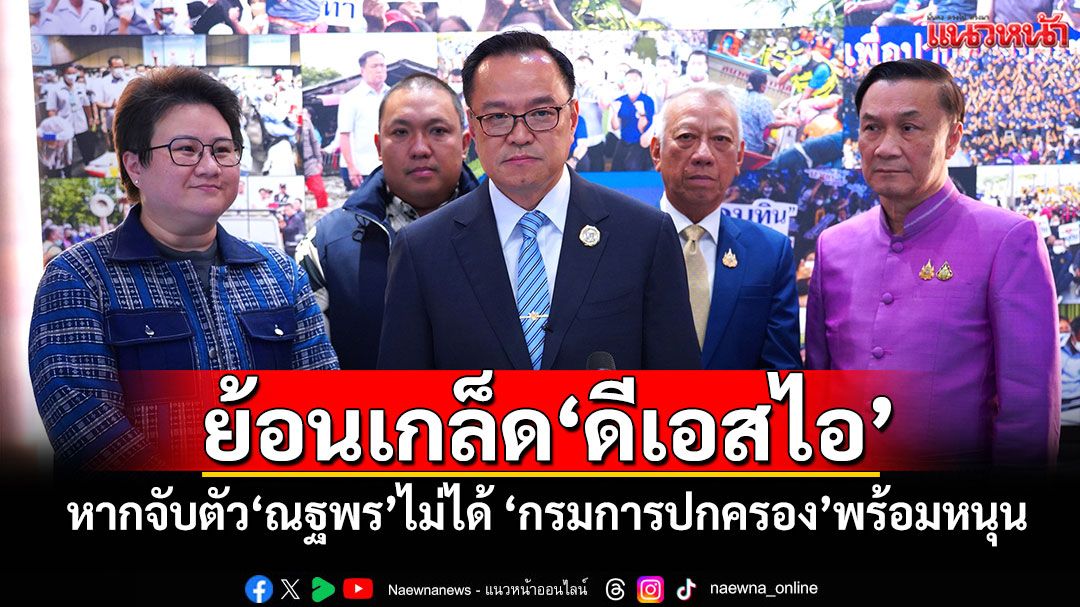 ‘อนุทิน’ย้อนเกล็ด‘ดีเอสไอ’ หากจับตัว‘ณฐพร’ไม่ได้ ‘กรมการปกครอง’พร้อมหนุน