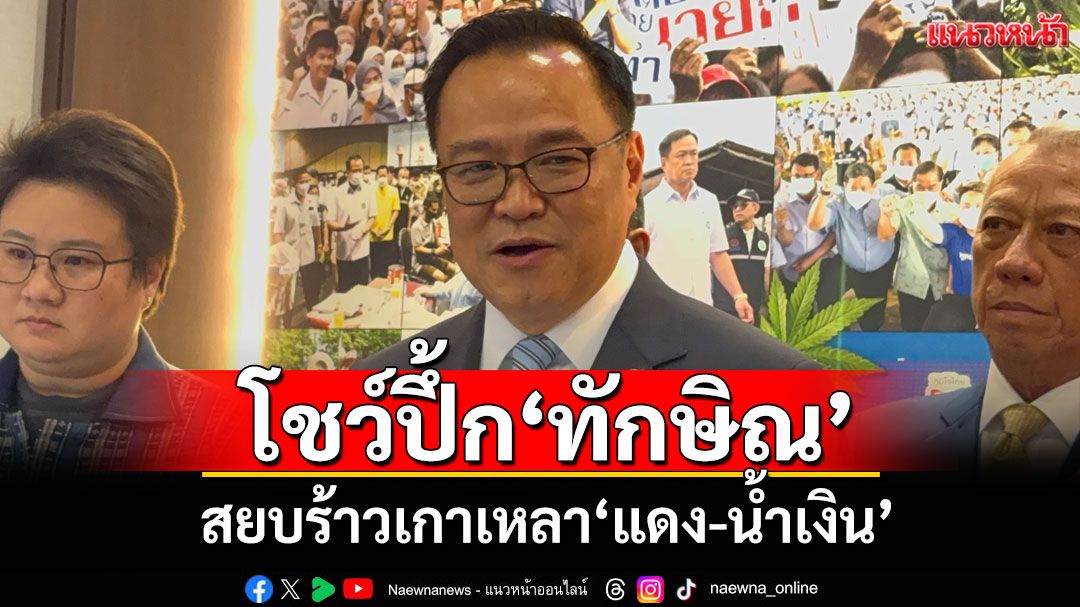‘อนุทิน’โชว์ปึ้ก‘ทักษิณ’ สยบร้าวเกาเหลา‘แดง-น้ำเงิน’