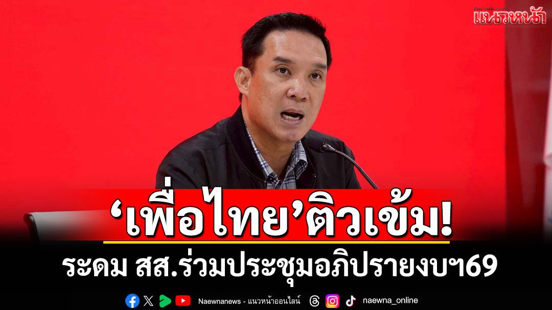 ‘เพื่อไทย’ติวเข้ม! ระดม สส.ร่วมประชุมอภิปรายงบฯ69