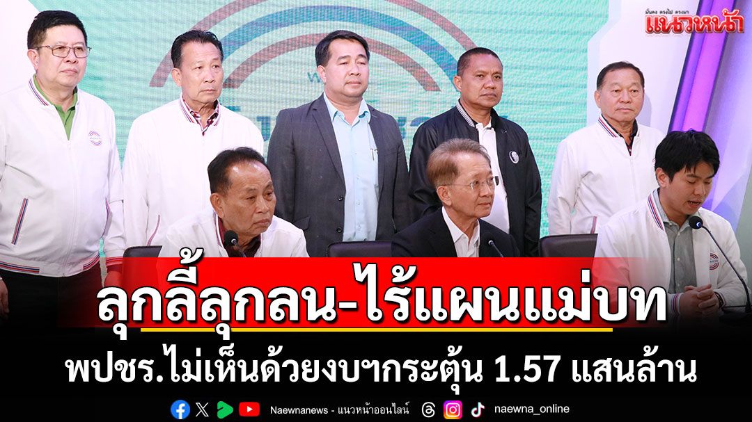 ลุกลี้ลุกลน-ไร้แผนแม่บท! พปชร.ไม่เห็นด้วยงบฯกระตุ้น 1.57 แสนล้าน