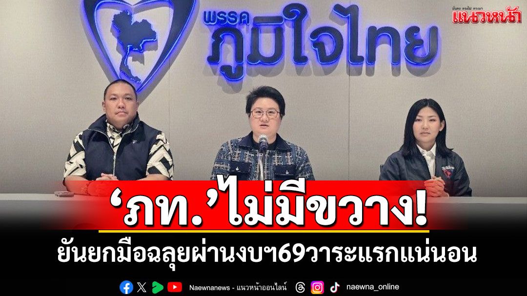 ‘ภท.’ไม่มีขวาง! ยันยกมือฉลุยผ่านงบฯ69วาระแรกแน่นอน
