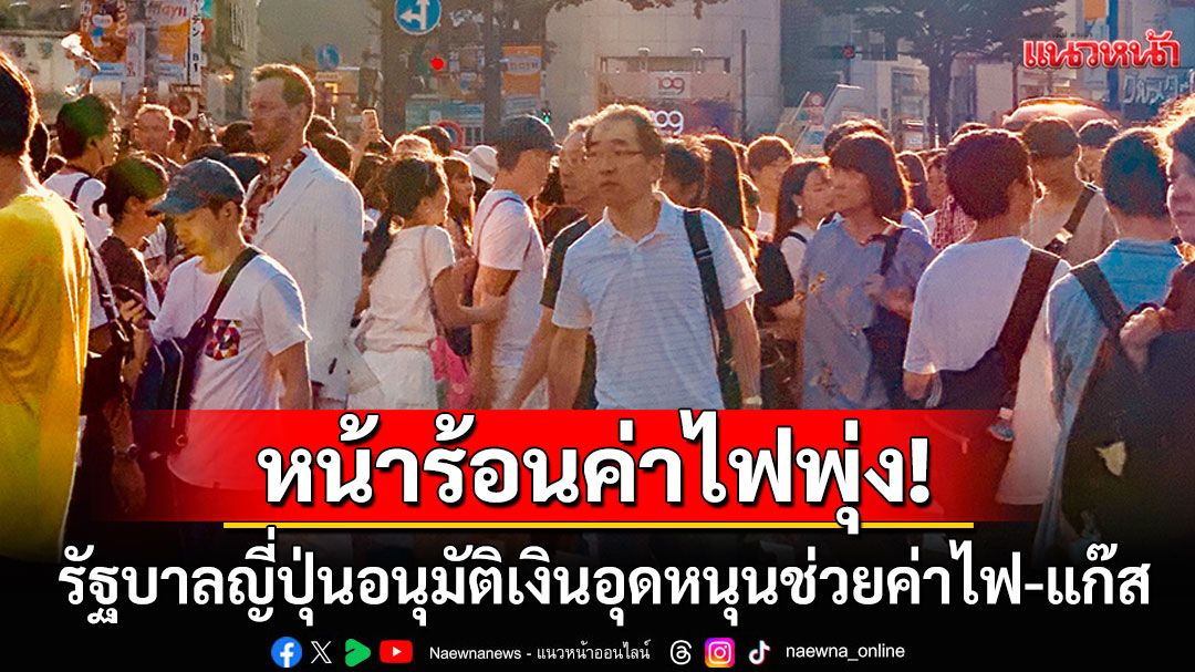 รัฐบาลญี่ปุ่นอนุมัติงบฉุกเฉิน อุดหนุนค่าไฟ-แก๊สให้ประชาชนในช่วงหน้าร้อน