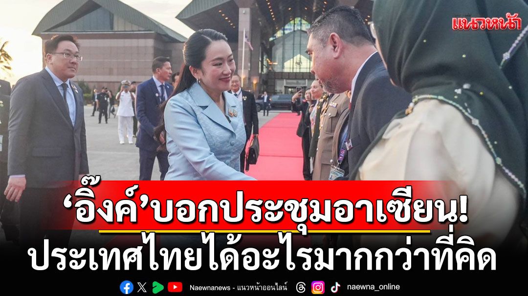 'อุ๊งอิ๊งค์'เผยประชุมอาเซียน 2 วัน ประเทศไทยได้อะไรมากกว่าที่คิด