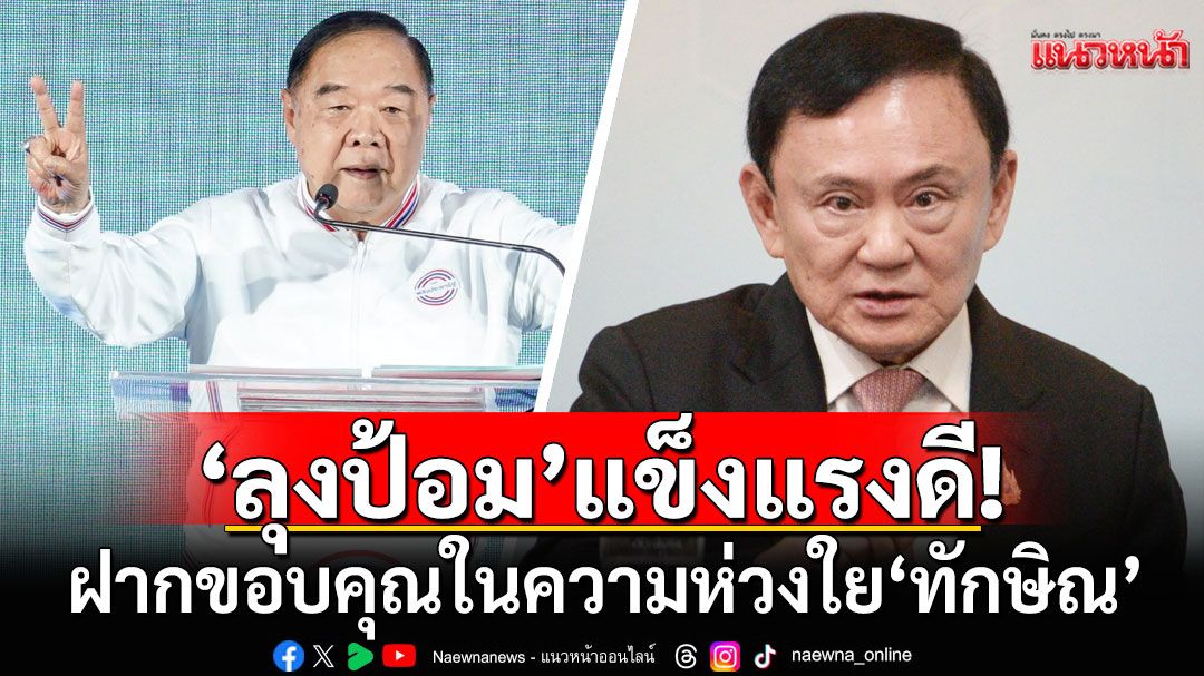 'ลุงป้อม'แข็งแรงดี! ฝากขอบคุณในความห่วงใย'ทักษิณ' ยืนยันพร้อมทำงานเพื่อประชาชนต่อ