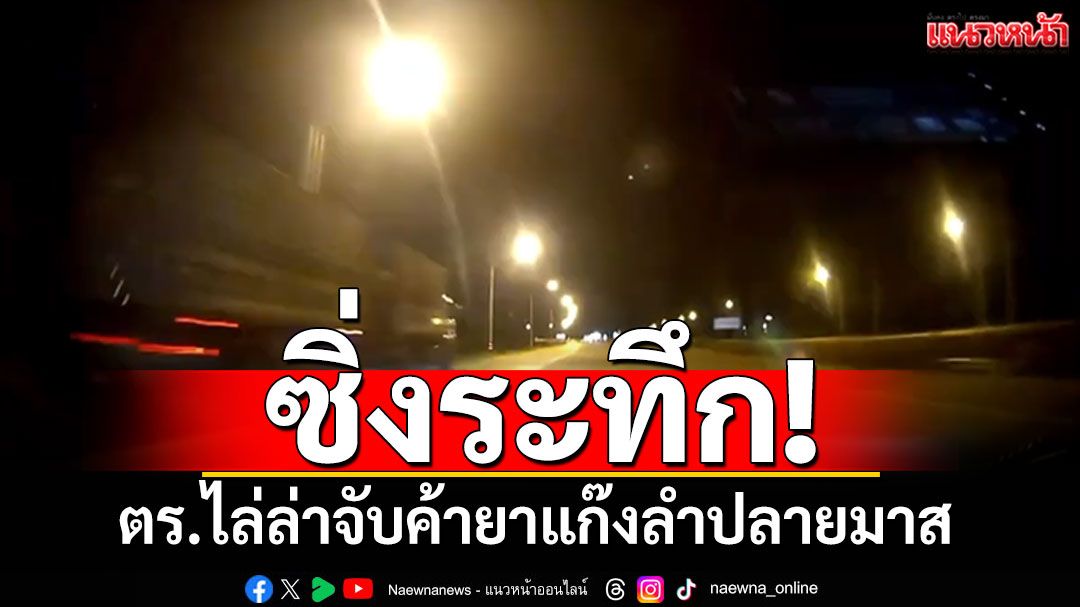ซิ่งระทึก! ตร.ไล่ล่าจับขบวนค้ายาบ้า แก๊งลำปลายมาส
