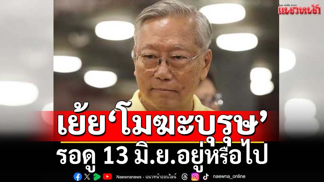 เย้ย‘โมฆะบุรุษ’! อดีตบิ๊กข่าวกรองจับไต๋แค่ใช้เวทีป.ป.ส.โชว์ตัว รอดู 13 มิ.ย.อยู่หรือไป